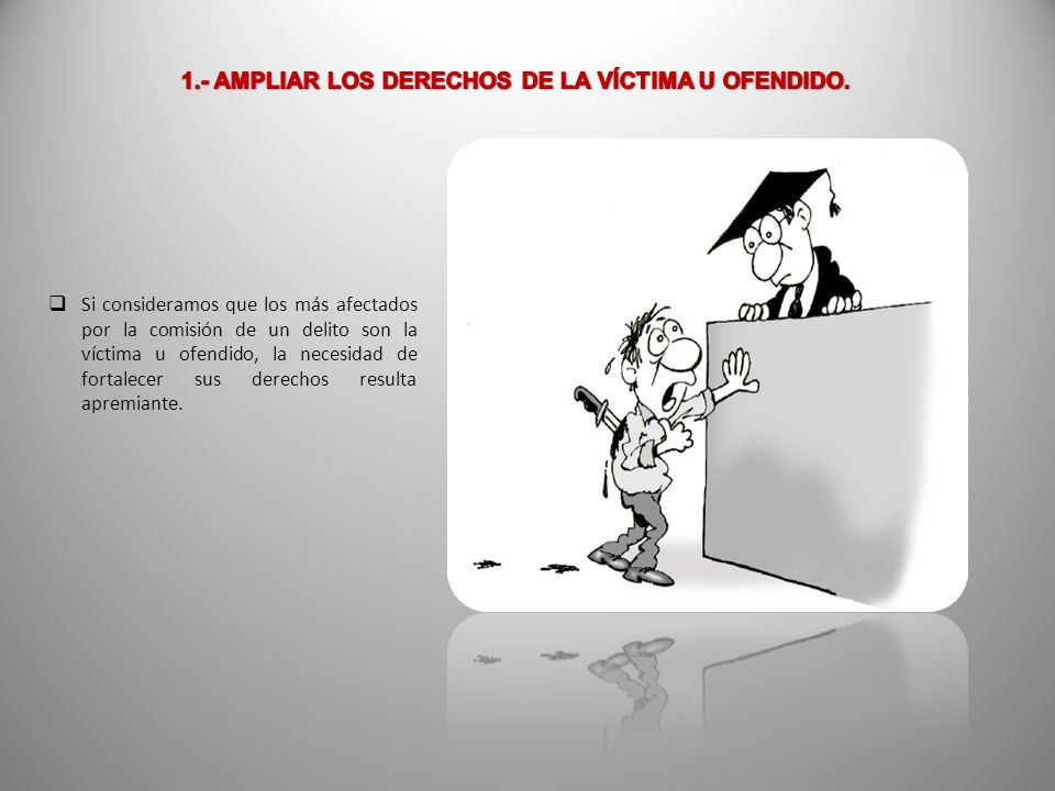 1.- AMPLIAR LOS DERECHOS DE LA VÍCTIMA U OFENDIDO.