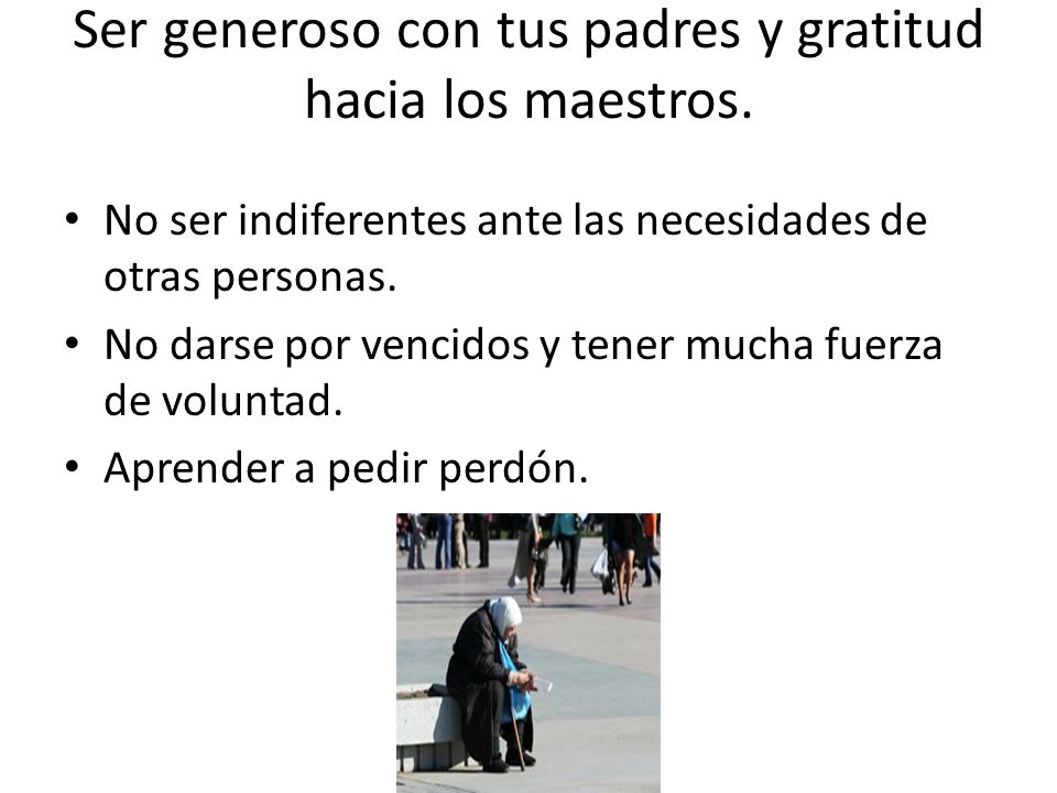 Ser generoso con tus padres y gratitud hacia los maestros.
