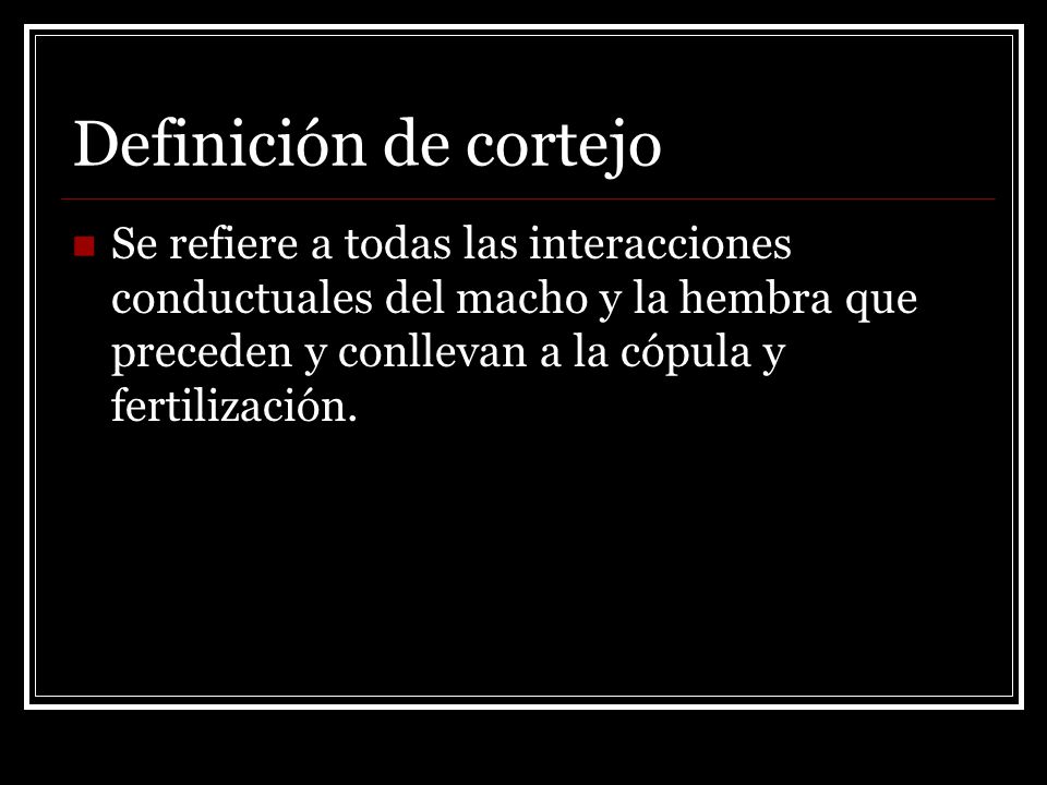 Definición de cortejo Se refiere a todas las interacciones conductuales del macho y la hembra que preceden y conllevan a la cópula y fertilización.