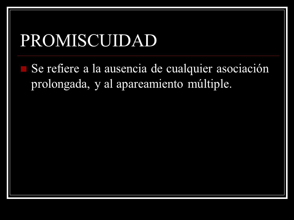 PROMISCUIDAD Se refiere a la ausencia de cualquier asociación prolongada, y al apareamiento múltiple.