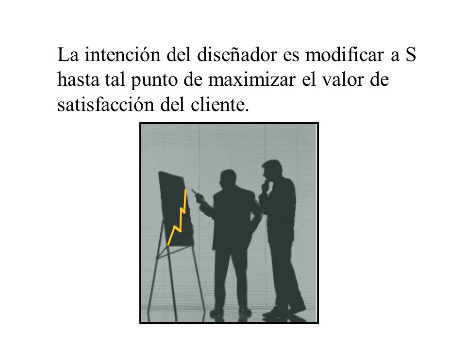 La intención del diseñador es modificar a S hasta tal punto de maximizar el valor de satisfacción del cliente.