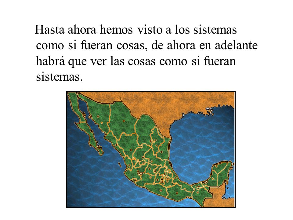Hasta ahora hemos visto a los sistemas como si fueran cosas, de ahora en adelante habrá que ver las cosas como si fueran sistemas.
