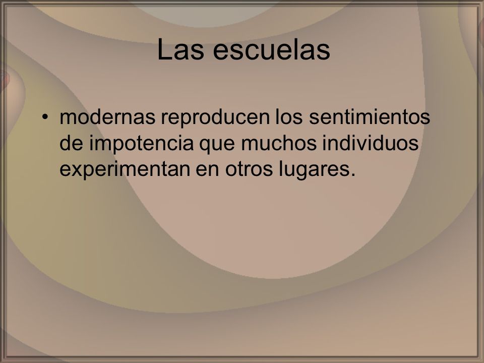 Las escuelas modernas reproducen los sentimientos de impotencia que muchos individuos experimentan en otros lugares.