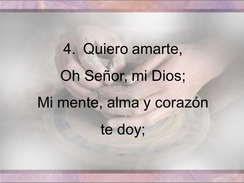 Quiero amarte, Oh Señor, mi Dios; Mi mente, alma y corazón te doy;