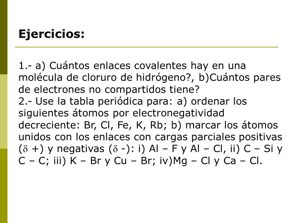 Ejercicios: 1.- a) Cuántos enlaces covalentes hay en una molécula de cloruro de hidrógeno , b)Cuántos pares de electrones no compartidos tiene