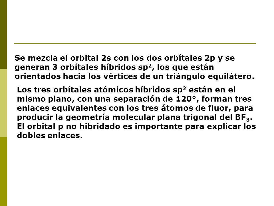 Se mezcla el orbital 2s con los dos orbítales 2p y se generan 3 orbítales híbridos sp2, los que están orientados hacia los vértices de un triángulo equilátero.