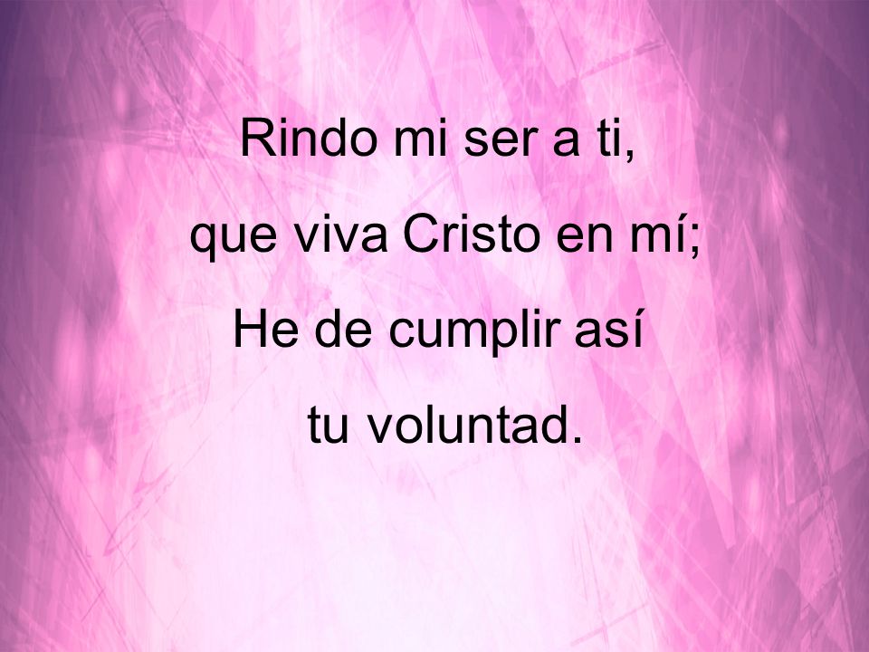 Rindo mi ser a ti, que viva Cristo en mí; He de cumplir así tu voluntad.