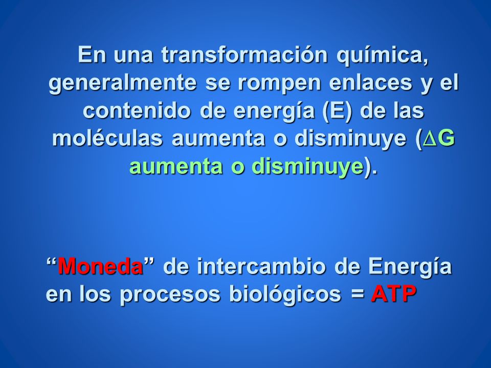 En una transformación química, generalmente se rompen enlaces y el contenido de energía (E) de las moléculas aumenta o disminuye (DG aumenta o disminuye).