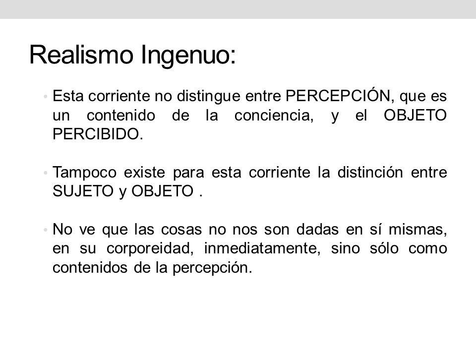 Realismo Ingenuo: Esta corriente no distingue entre PERCEPCIÓN, que es un contenido de la conciencia, y el OBJETO PERCIBIDO.
