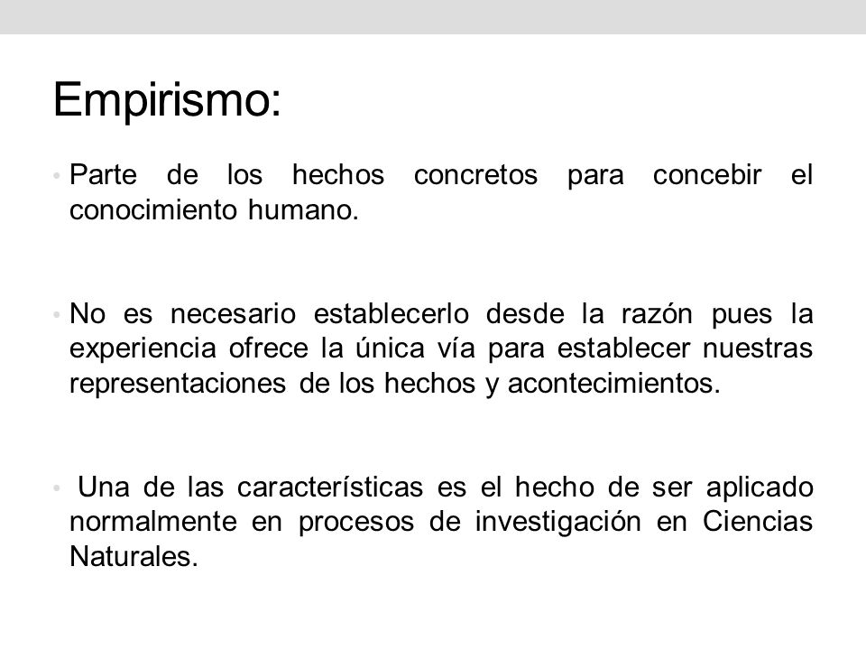 Empirismo: Parte de los hechos concretos para concebir el conocimiento humano.