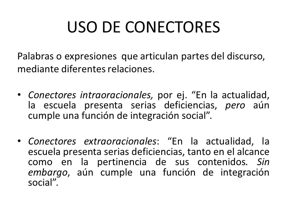 USO DE CONECTORES Palabras o expresiones que articulan partes del discurso, mediante diferentes relaciones.