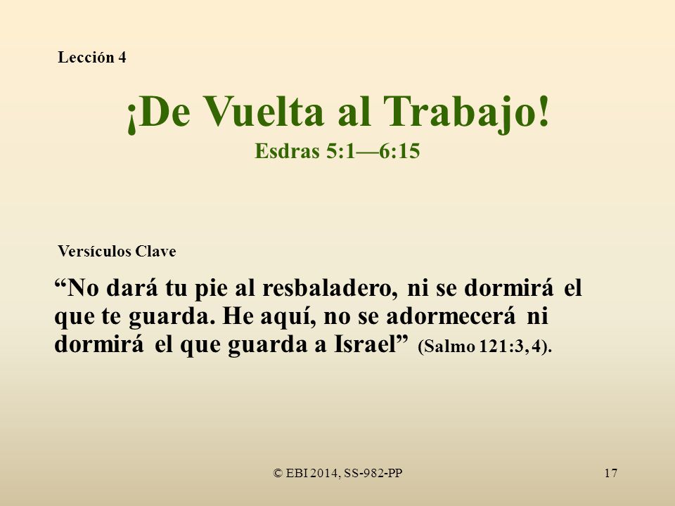Lección 4 ¡De Vuelta al Trabajo! Esdras 5:1—6:15. Versículos Clave.