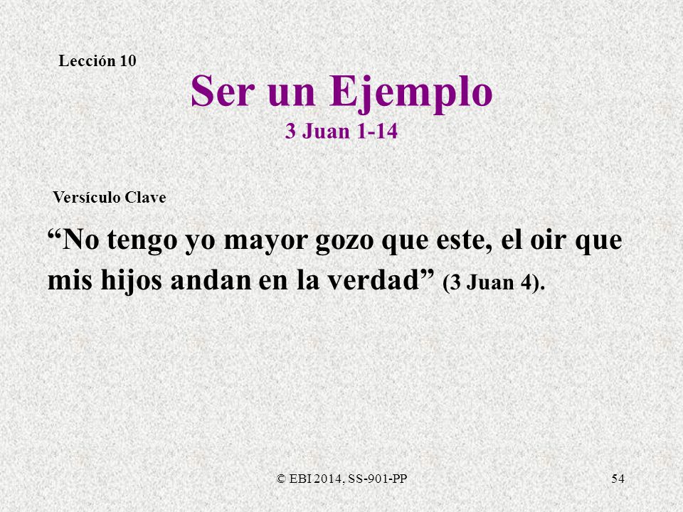 Lección 10 Ser un Ejemplo. 3 Juan Versículo Clave. No tengo yo mayor gozo que este, el oir que mis hijos andan en la verdad (3 Juan 4).