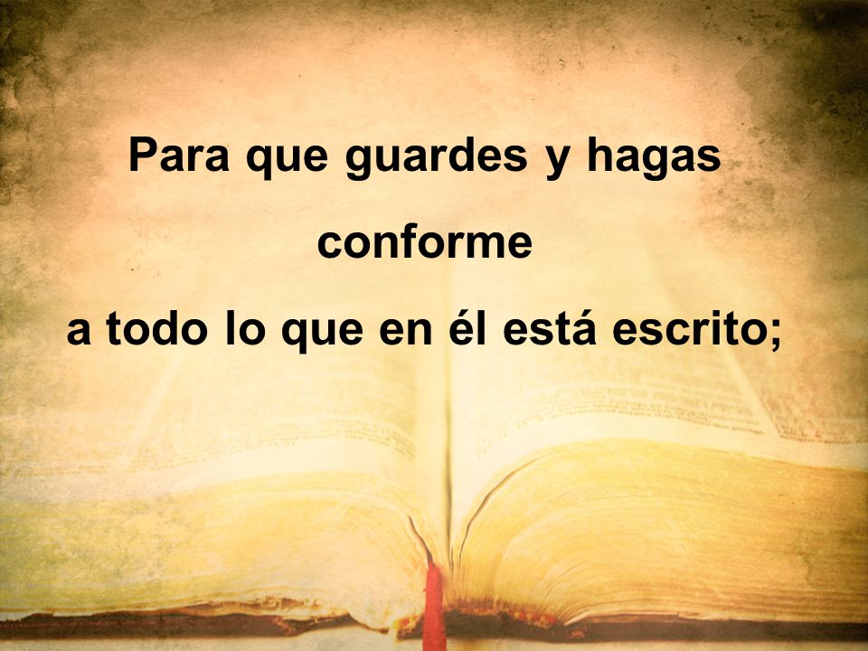 Para que guardes y hagas conforme a todo lo que en él está escrito;
