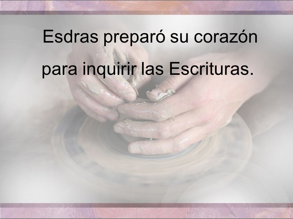 Esdras preparó su corazón para inquirir las Escrituras.