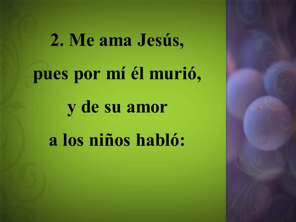 2. Me ama Jesús, pues por mí él murió, y de su amor a los niños habló: