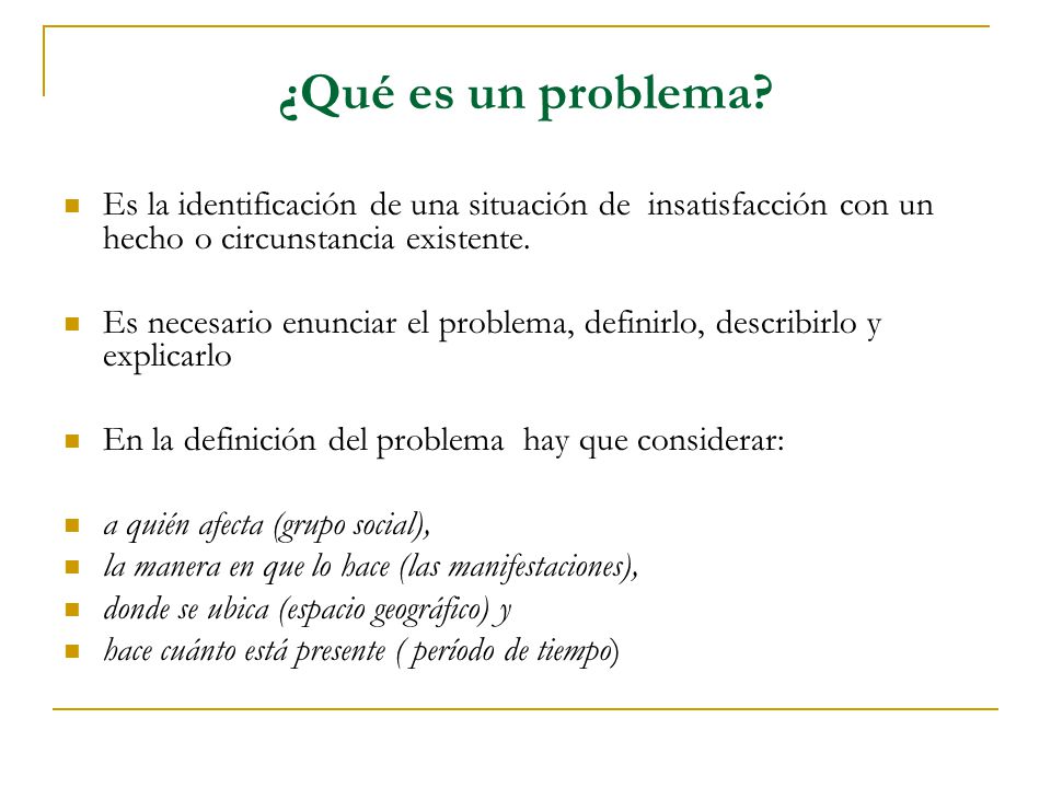 ¿Qué es un problema Es la identificación de una situación de insatisfacción con un hecho o circunstancia existente.