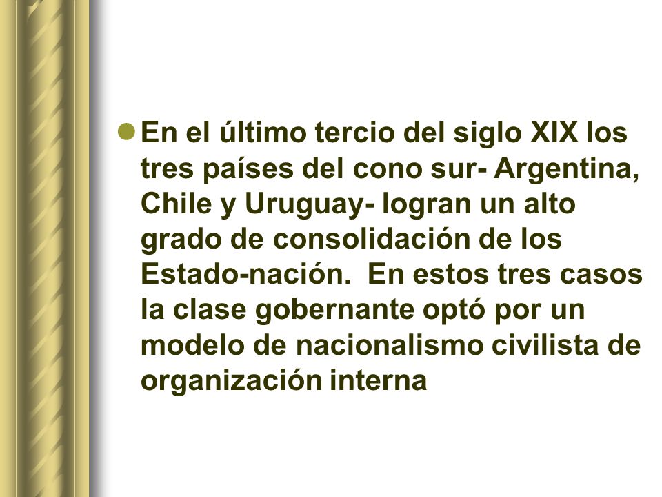 En el último tercio del siglo XIX los tres países del cono sur- Argentina, Chile y Uruguay- logran un alto grado de consolidación de los Estado-nación.