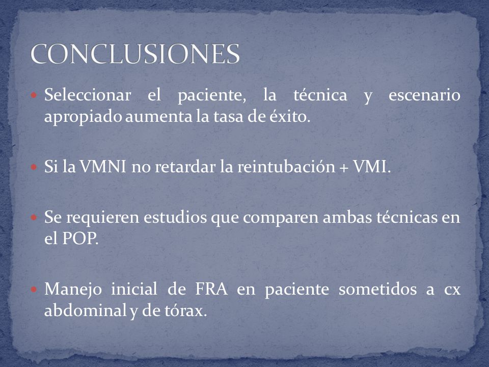 CONCLUSIONES Seleccionar el paciente, la técnica y escenario apropiado aumenta la tasa de éxito. Si la VMNI no retardar la reintubación + VMI.
