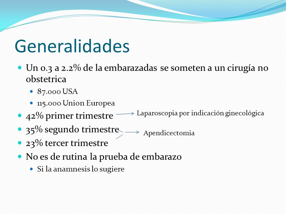Generalidades Un 0.3 a 2.2% de la embarazadas se someten a un cirugía no obstetrica USA Union Europea.