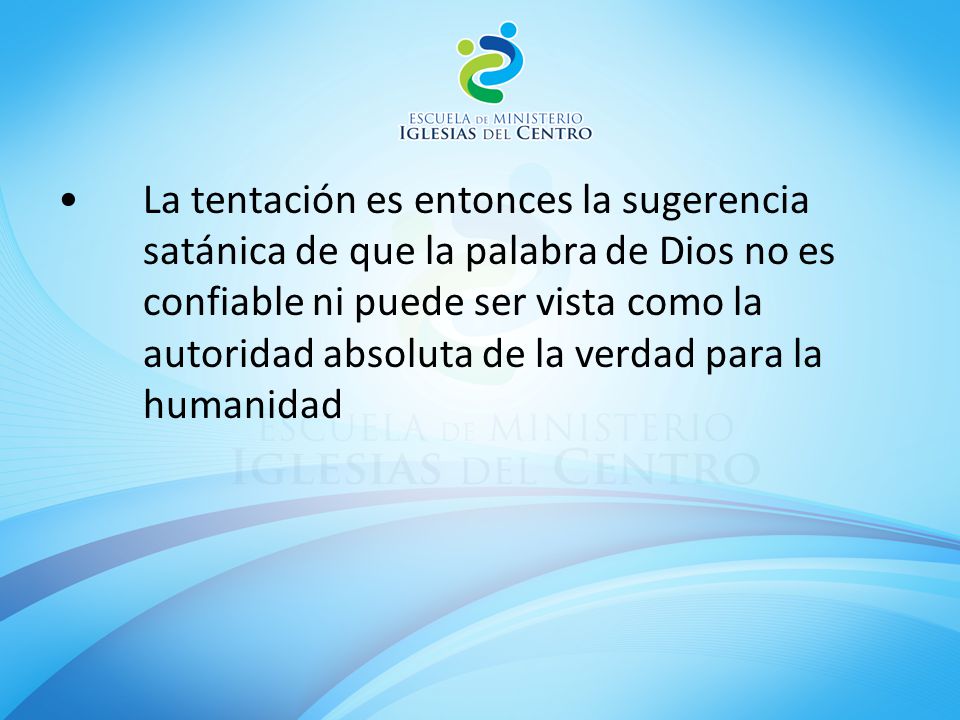 La tentación es entonces la sugerencia satánica de que la palabra de Dios no es confiable ni puede ser vista como la autoridad absoluta de la verdad para la humanidad