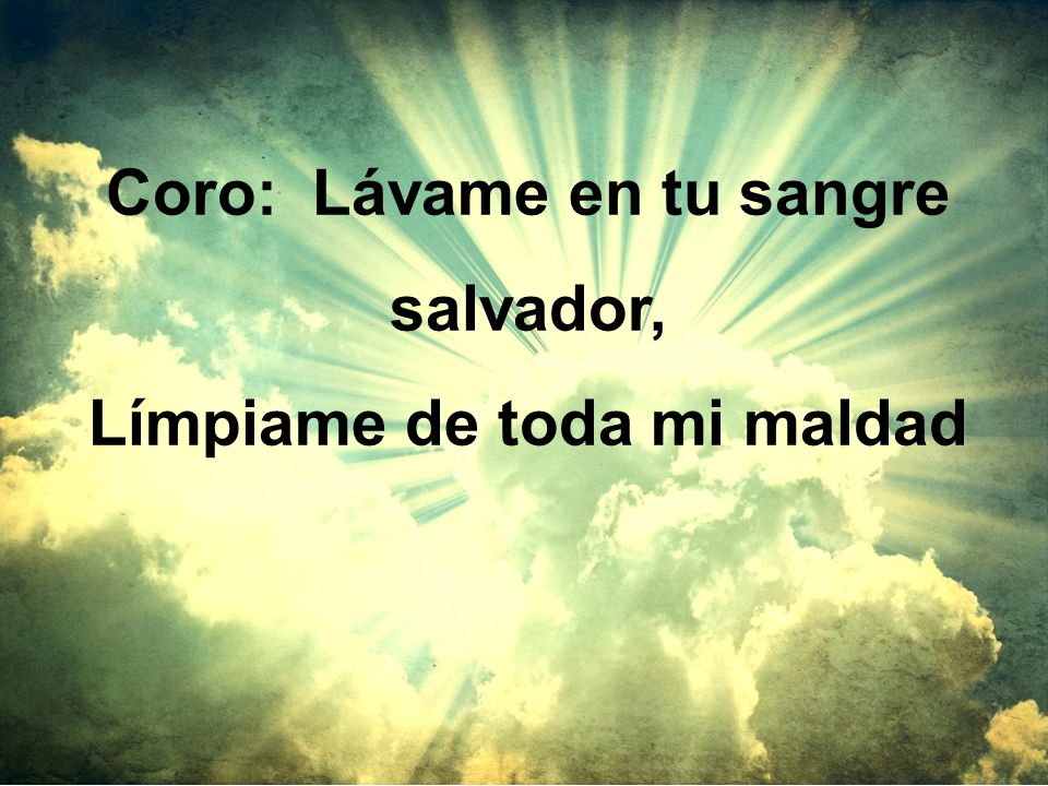 Coro: Lávame en tu sangre salvador, Límpiame de toda mi maldad