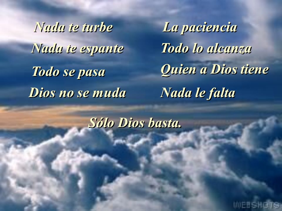 Nada te turbe La paciencia. Nada te espante. Todo lo alcanza. Quien a Dios tiene. Todo se pasa.