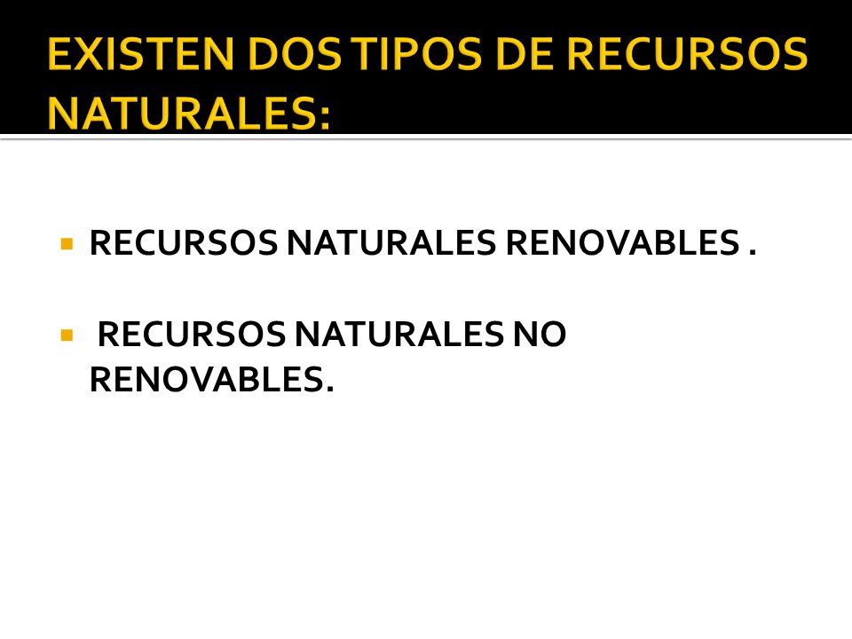 EXISTEN DOS TIPOS DE RECURSOS NATURALES: