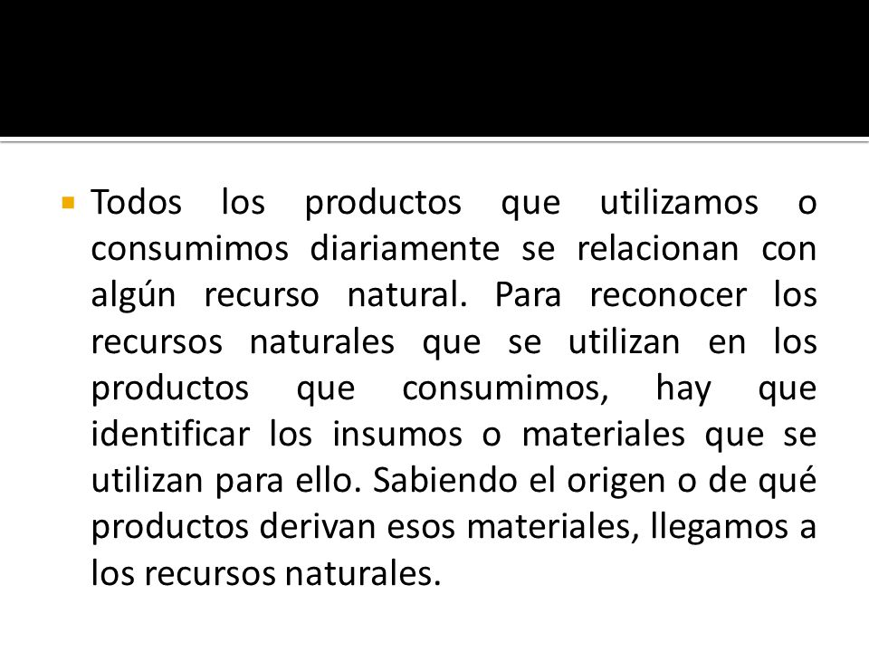 Todos los productos que utilizamos o consumimos diariamente se relacionan con algún recurso natural.