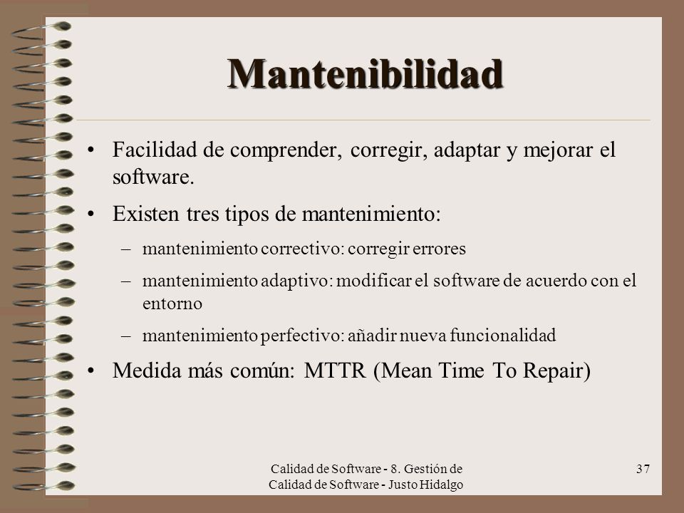 Mantenibilidad Facilidad de comprender, corregir, adaptar y mejorar el software. Existen tres tipos de mantenimiento: