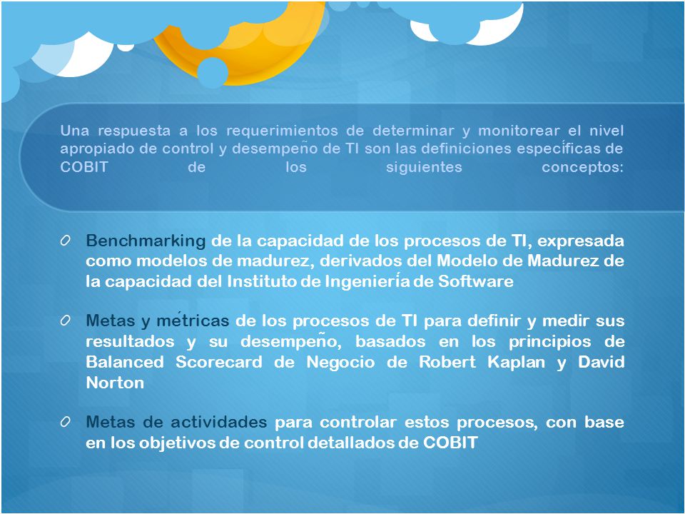 Una respuesta a los requerimientos de determinar y monitorear el nivel apropiado de control y desempeño de TI son las definiciones específicas de COBIT de los siguientes conceptos: