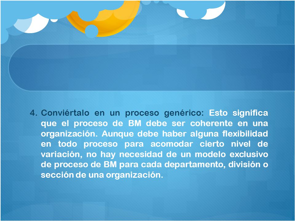 Conviértalo en un proceso genérico: Esto significa que el proceso de BM debe ser coherente en una organización.