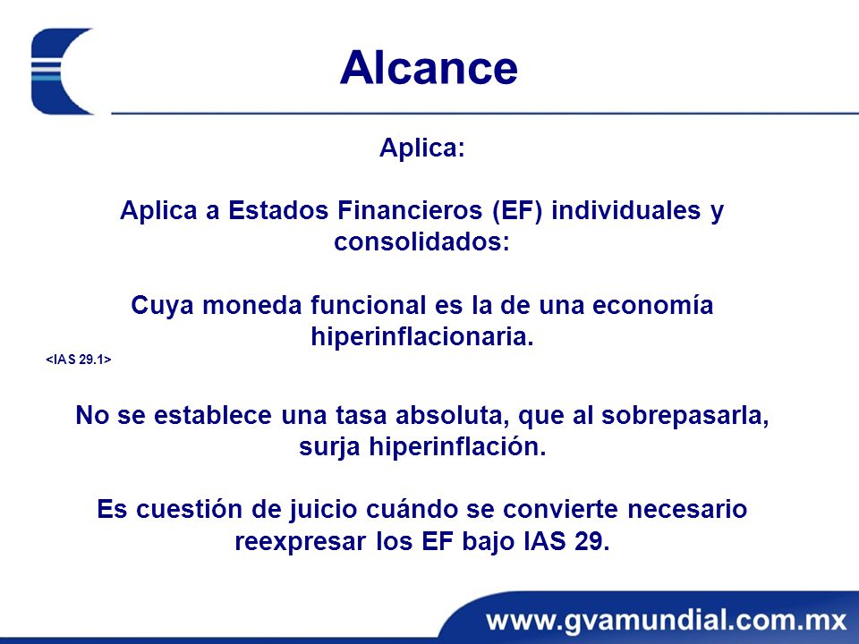 Alcance Aplica: Aplica a Estados Financieros (EF) individuales y consolidados: Cuya moneda funcional es la de una economía hiperinflacionaria.