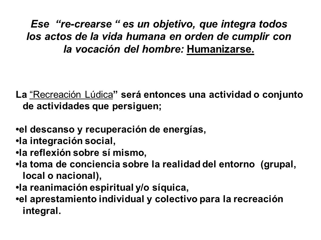 Ese re-crearse es un objetivo, que integra todos los actos de la vida humana en orden de cumplir con la vocación del hombre: Humanizarse.