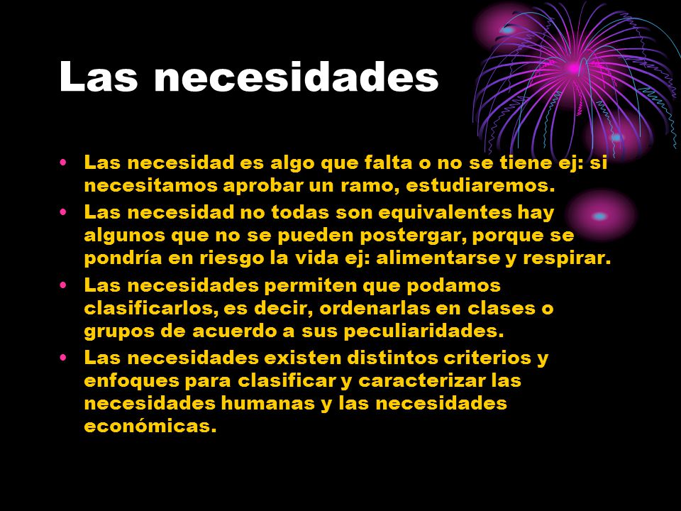 Las necesidades Las necesidad es algo que falta o no se tiene ej: si necesitamos aprobar un ramo, estudiaremos.