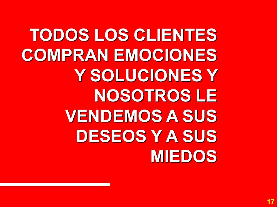 TODOS LOS CLIENTES COMPRAN EMOCIONES Y SOLUCIONES Y NOSOTROS LE VENDEMOS A SUS DESEOS Y A SUS MIEDOS