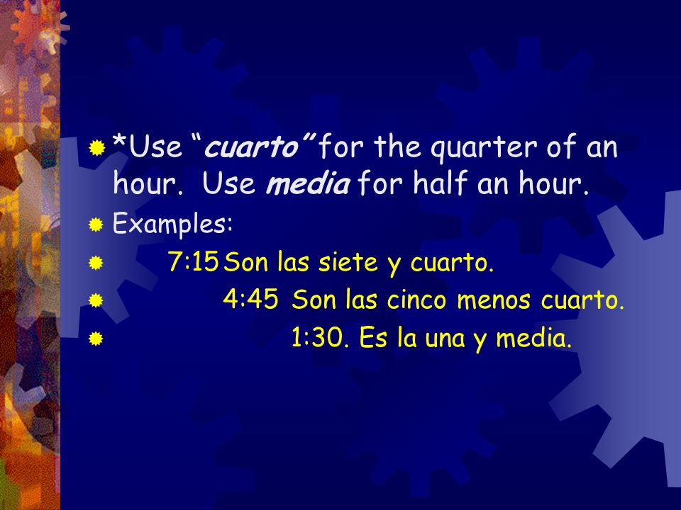 *Use cuarto for the quarter of an hour. Use media for half an hour.