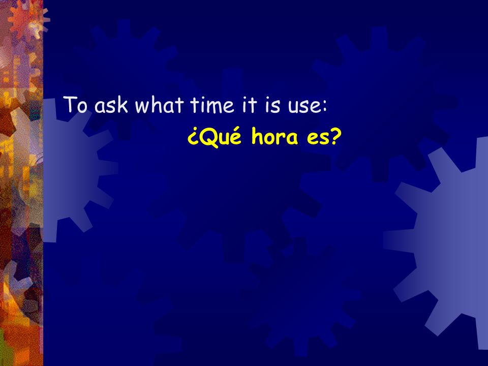 To ask what time it is use: ¿Qué hora es