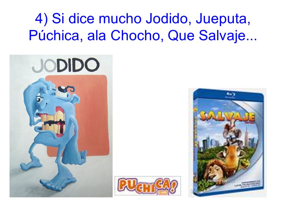 4) Si dice mucho Jodido, Jueputa, Púchica, ala Chocho, Que Salvaje...