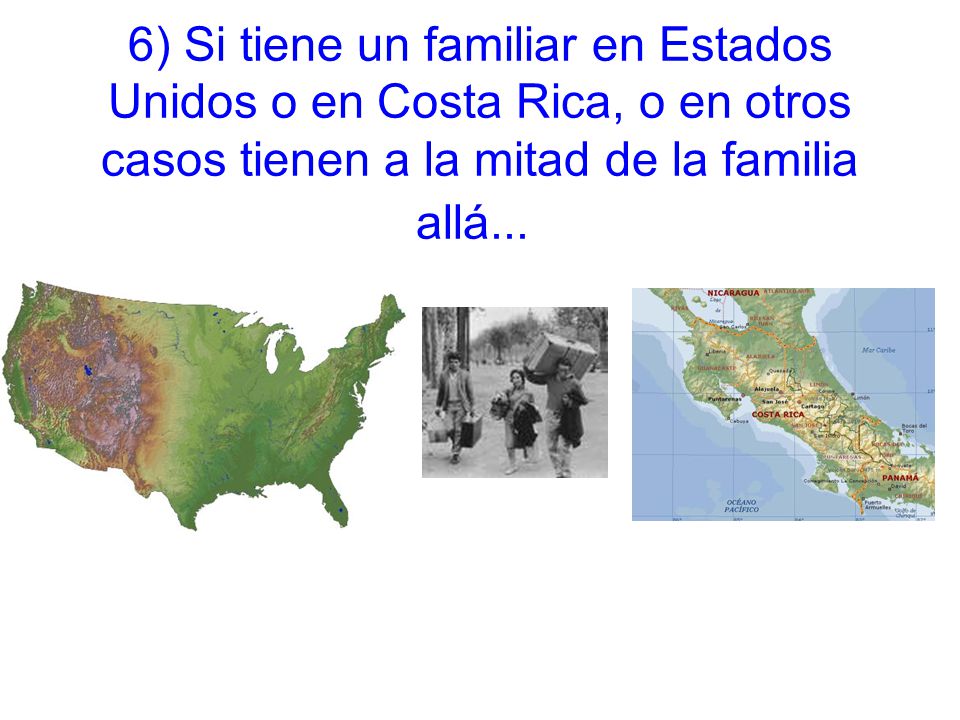 6) Si tiene un familiar en Estados Unidos o en Costa Rica, o en otros casos tienen a la mitad de la familia allá...