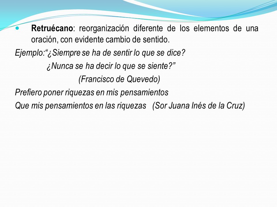 Retruécano: reorganización diferente de los elementos de una oración, con evidente cambio de sentido.