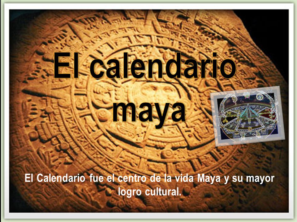 El Calendario fue el centro de la vida Maya y su mayor logro cultural.