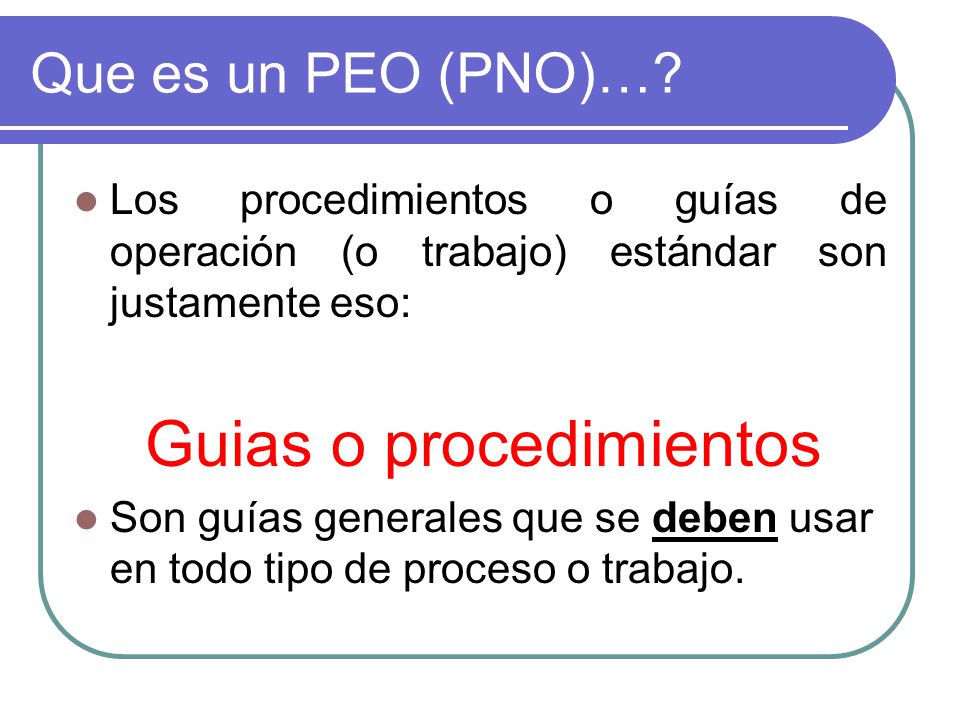 Que es un PEO (PNO)… Los procedimientos o guías de operación (o trabajo) estándar son justamente eso: