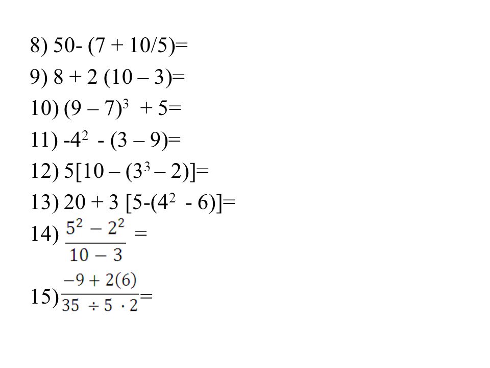 8) 50- (7 + 10/5)= 9) (10 – 3)= 10) (9 – 7)3 + 5= 11) (3 – 9)= 12) 5[10 – (33 – 2)]=