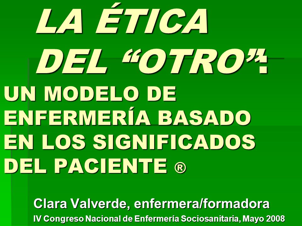 LA ÉTICA DEL OTRO : UN MODELO DE ENFERMERÍA BASADO EN LOS SIGNIFICADOS DEL PACIENTE ®