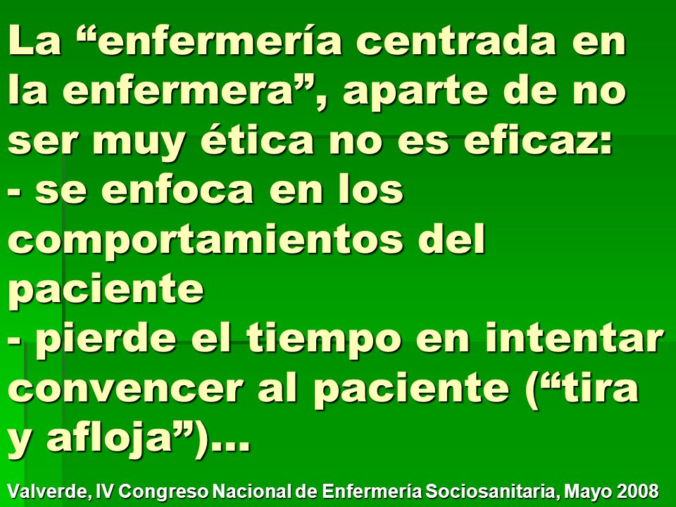 La enfermería centrada en la enfermera , aparte de no ser muy ética no es eficaz: - se enfoca en los comportamientos del paciente - pierde el tiempo en intentar convencer al paciente ( tira y afloja )…