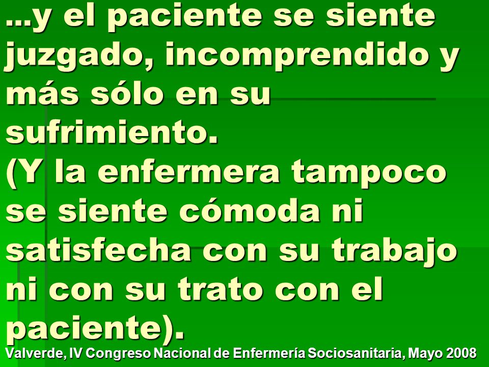 …y el paciente se siente juzgado, incomprendido y más sólo en su sufrimiento. (Y la enfermera tampoco se siente cómoda ni satisfecha con su trabajo ni con su trato con el paciente).