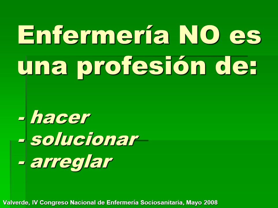 Enfermería NO es una profesión de: - hacer - solucionar - arreglar
