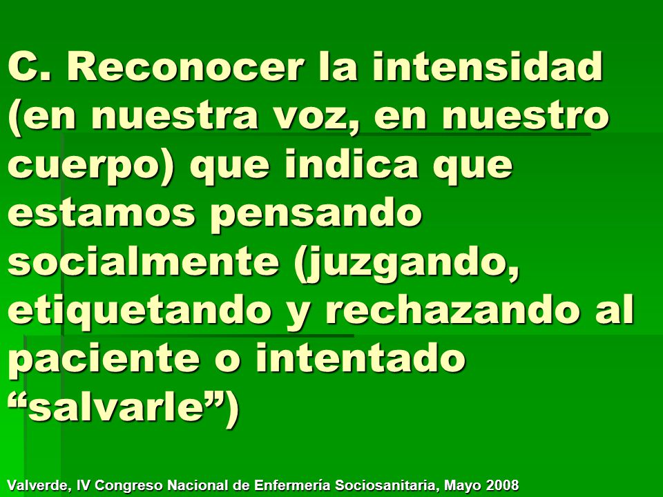 C. Reconocer la intensidad (en nuestra voz, en nuestro cuerpo) que indica que estamos pensando socialmente (juzgando, etiquetando y rechazando al paciente o intentado salvarle )