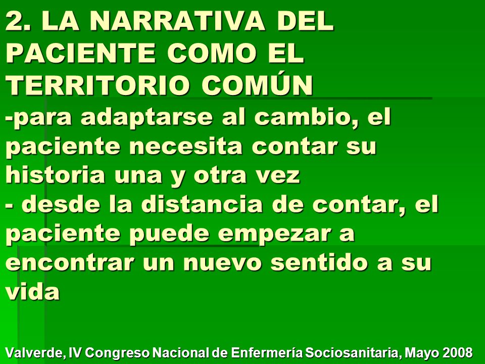 2. LA NARRATIVA DEL PACIENTE COMO EL TERRITORIO COMÚN -para adaptarse al cambio, el paciente necesita contar su historia una y otra vez - desde la distancia de contar, el paciente puede empezar a encontrar un nuevo sentido a su vida